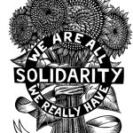 black and white artwork of a bunch of sunflowers tied together by a ribbon. A black circle is front of the flowers and reads in all caps WE ARE ALL WE REALLY HAVE. There is a black bar across the front of the circle that reads in all caps SOLIDARITY